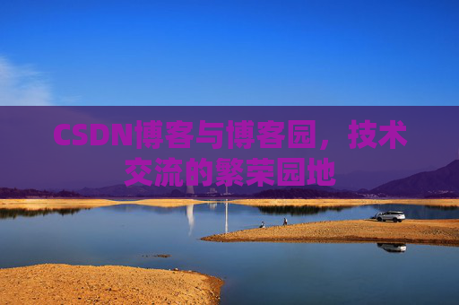 CSDN博客与博客园，技术交流的繁荣园地